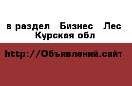  в раздел : Бизнес » Лес . Курская обл.